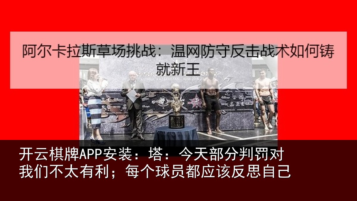 开云棋牌APP安装:塔:今天部分判罚对我们不太有利;每个球员都应该反思自己