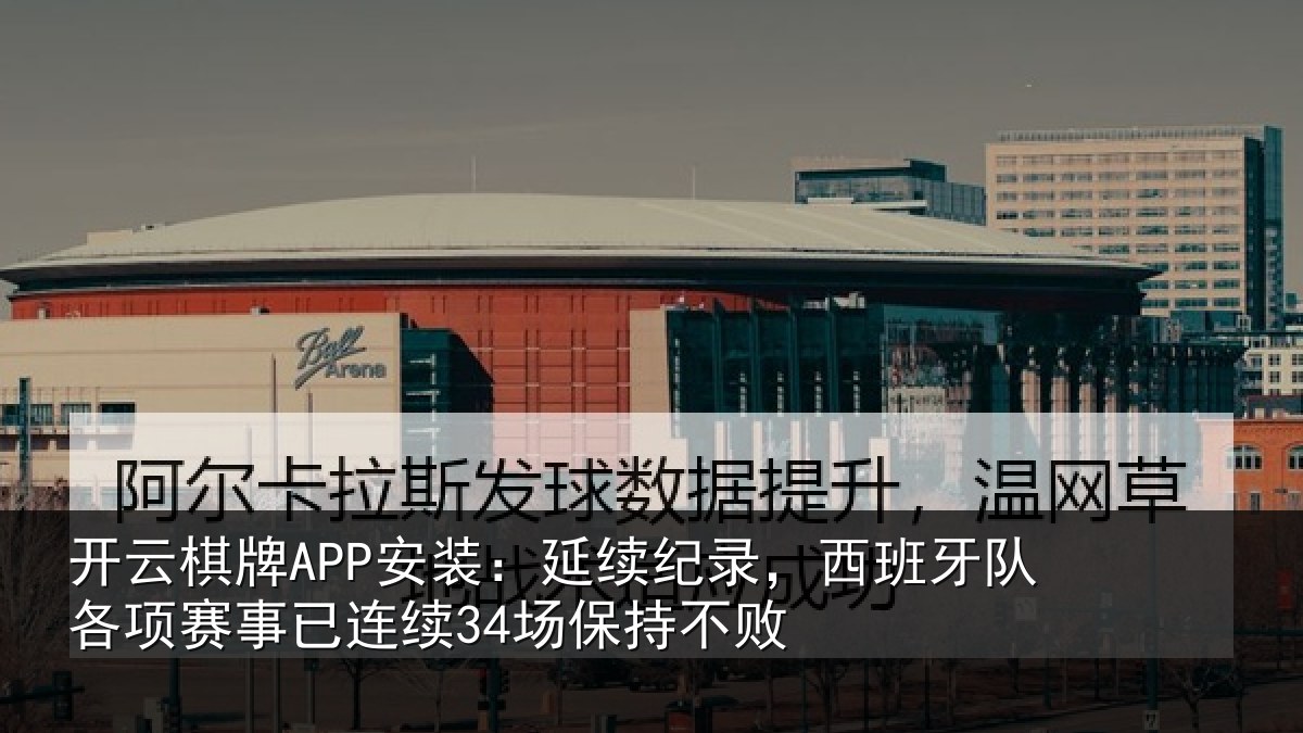 开云棋牌APP安装:延续纪录,西班牙队各项赛事已连续34场保持不败