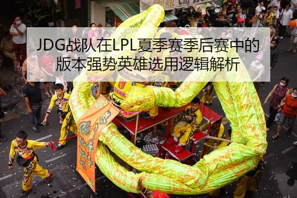 JDG战队在LPL夏季赛季后赛中的版本强势英雄选用逻辑解析