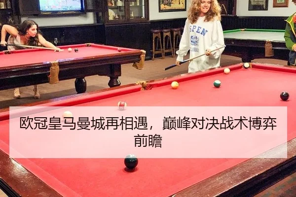 欧冠皇马曼城再相遇，巅峰对决战术博弈前瞻