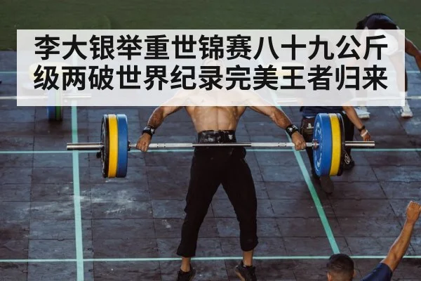 李大银举重世锦赛八十九公斤级两破世界纪录完美王者归来