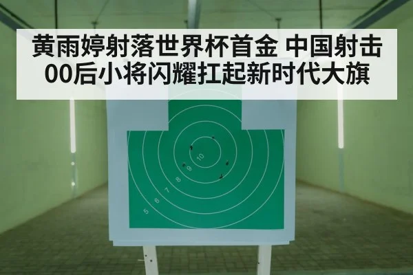 黄雨婷射落世界杯首金 中国射击00后小将闪耀扛起新时代大旗