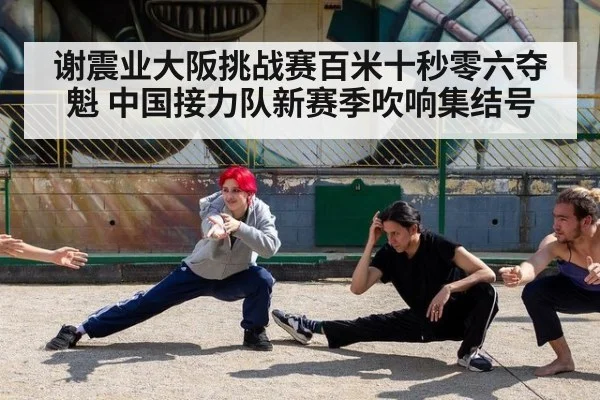 谢震业大阪挑战赛百米十秒零六夺魁 中国接力队新赛季吹响集结号